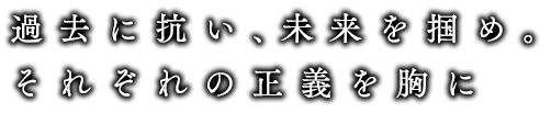 過去に抗い、未来を掴め。それぞれの正義を胸に。